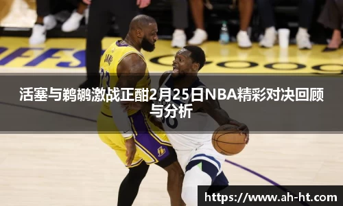 活塞与鹈鹕激战正酣2月25日NBA精彩对决回顾与分析